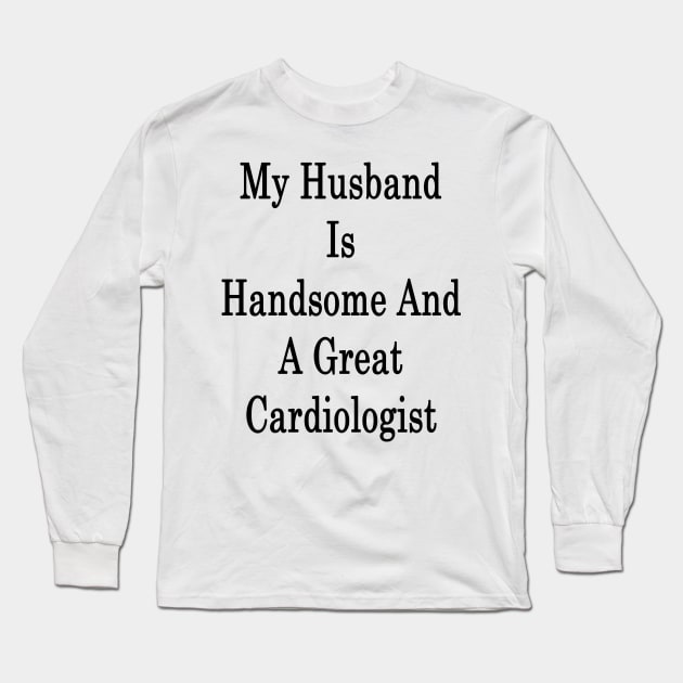 My Husband Is Handsome And A Great Cardiologist Long Sleeve T-Shirt by supernova23